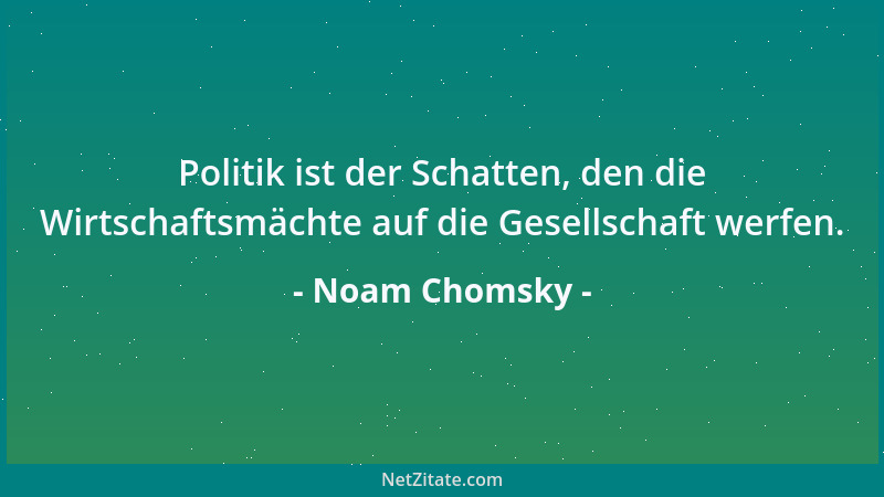 Noam Chomsky - Politik ist der Schatten, den die Wirtschaftsmächte auf die Gesellschaft werfen....