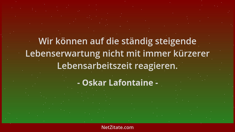 Oskar Lafontaine - Wir können auf die ständig steigende Lebenserwartung nicht mit immer kürzerer Lebensarbeitszeit reagiere...