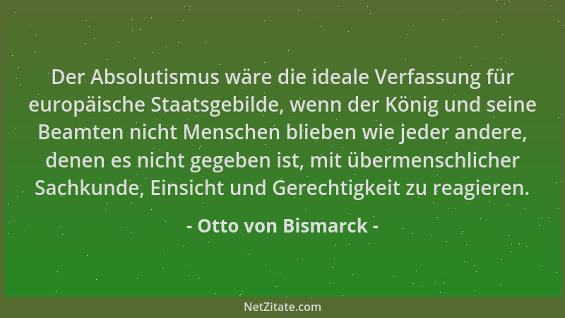 Otto von Bismarck - Der Absolutismus wäre die ideale Verfassung für europäische Staatsgebilde, wenn der König und seine Bea...