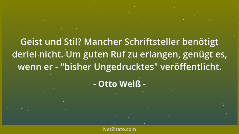 Otto Weiß - Geist und Stil? Mancher Schriftsteller benötigt derlei nicht. Um guten Ruf zu erlangen, genügt es, wenn er -  "b...