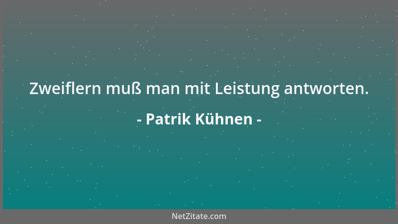 Patrik Kühnen - Zweiflern muß man mit Leistung antworten....