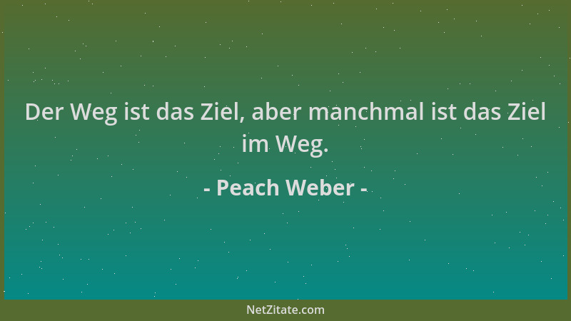 Peach Weber - Der Weg ist das Ziel, aber manchmal ist das Ziel im Weg....