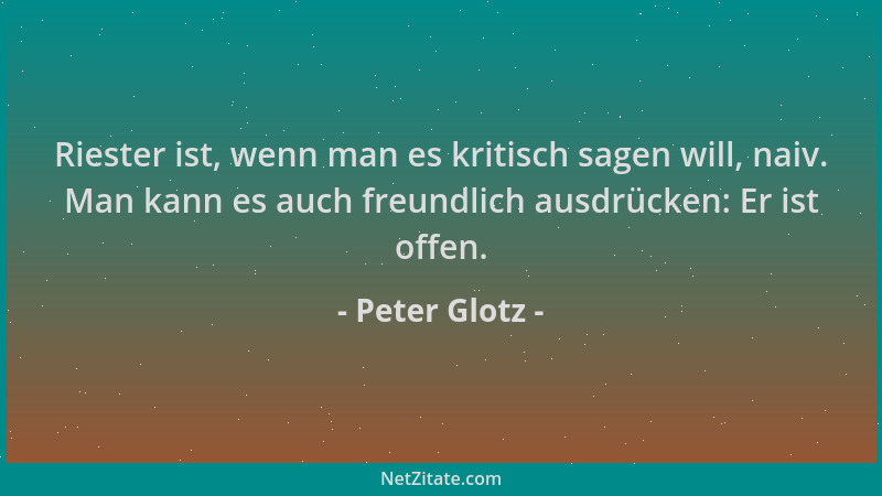 Peter Glotz - Riester ist, wenn man es kritisch sagen will, naiv. Man kann es auch freundlich ausdrücken: Er ist offen....