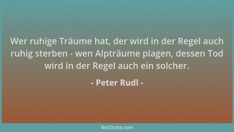 Peter Rudl - Wer ruhige Träume hat, der wird in der Regel auch ruhig sterben - wen Alpträume plagen, dessen Tod wird in der...