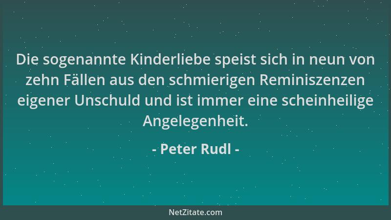Peter Rudl - Die sogenannte Kinderliebe speist sich in neun von zehn Fällen aus den schmierigen Reminiszenzen eigener Unsch...