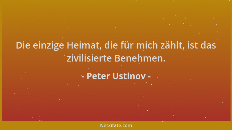 Peter Ustinov - Die einzige Heimat, die für mich zählt, ist das zivilisierte Benehmen....