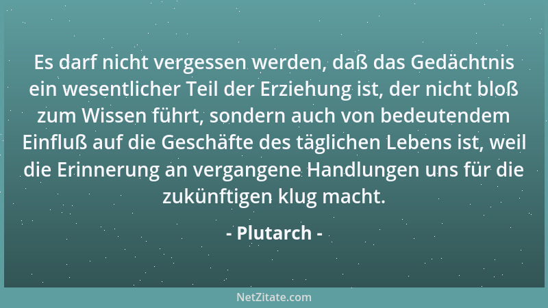 Plutarch - Es darf nicht vergessen werden, daß das Gedächtnis ein wesentlicher Teil der Erziehung ist, der nicht bloß zum W...