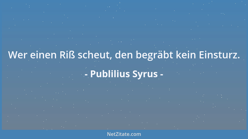 Publilius Syrus - Wer einen Riß scheut, den begräbt kein Einsturz....