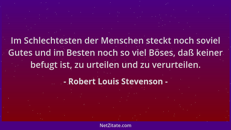 Robert Louis Stevenson - Im Schlechtesten der Menschen steckt noch soviel Gutes und im Besten noch so viel Böses, daß keine...
