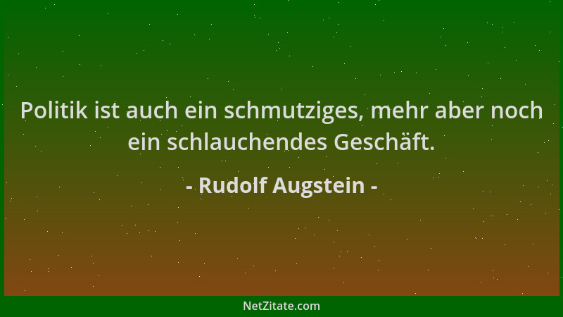 Rudolf Augstein - Politik ist auch ein schmutziges, mehr aber noch ein schlauchendes Geschäft....