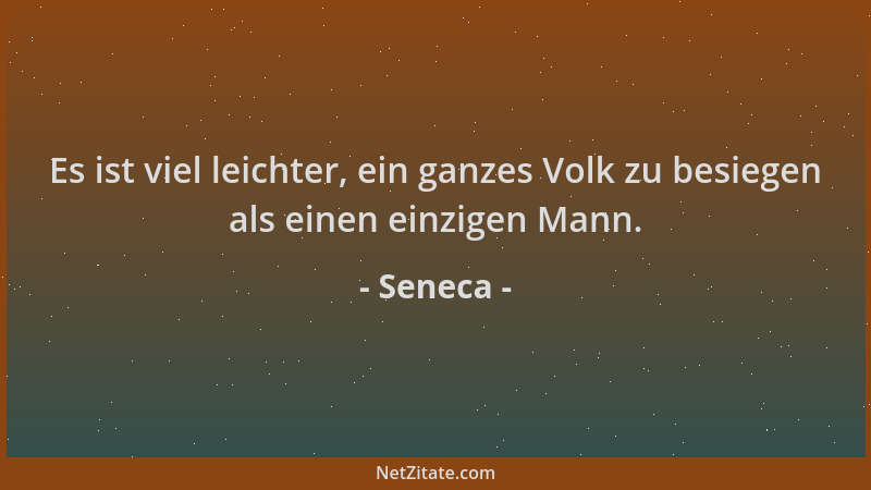 Seneca - Es ist viel leichter, ein ganzes Volk zu besiegen als einen einzigen Mann....