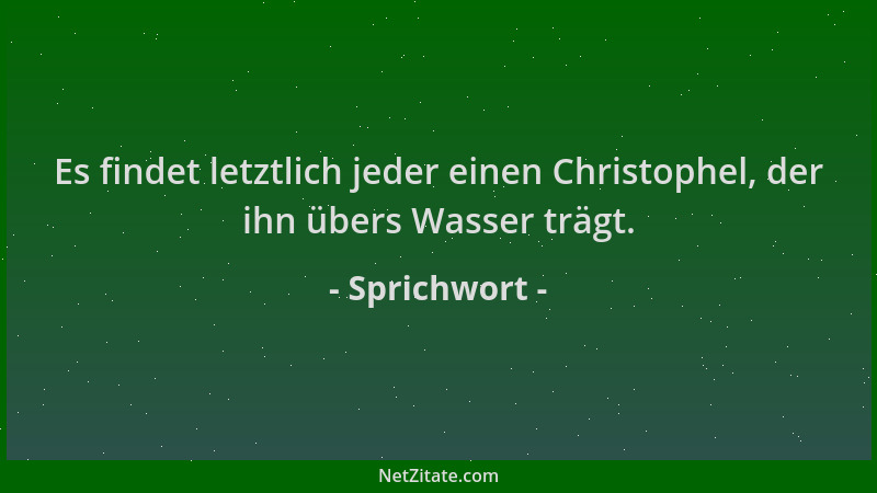 Sprichwort - Es findet letztlich jeder einen Christophel, der ihn übers Wasser trägt....