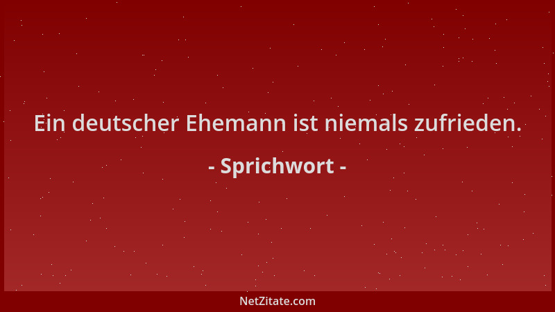 Sprichwort - Ein deutscher Ehemann ist niemals zufrieden....