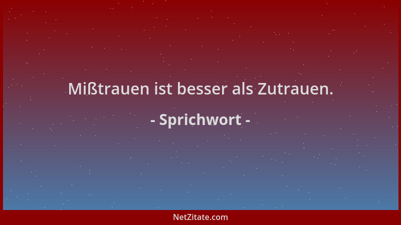 Sprichwort - Mißtrauen ist besser als Zutrauen....