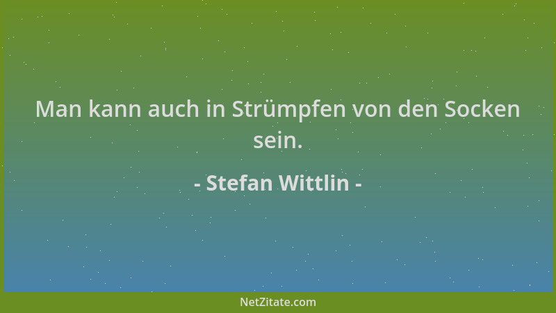 Stefan Wittlin - Man kann auch in Strümpfen von den Socken sein....
