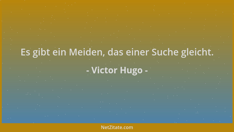 Victor Hugo - Es gibt ein Meiden, das einer Suche gleicht....