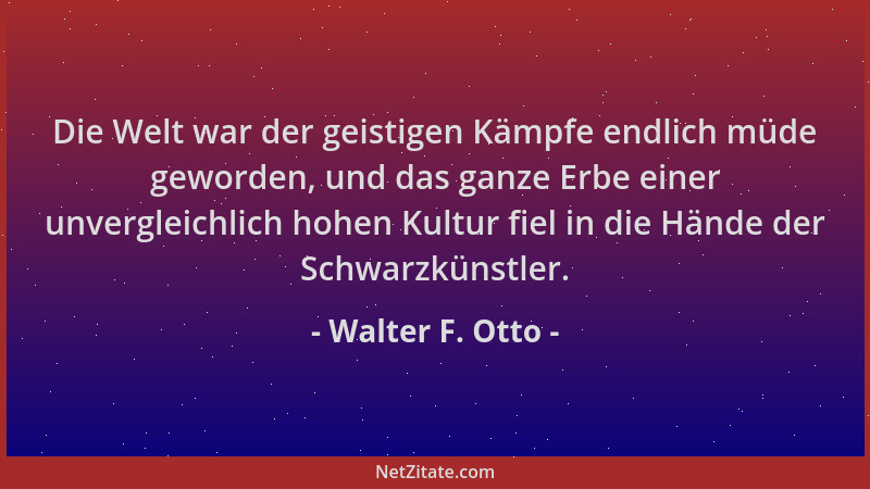 Walter F. Otto - Die Welt war der geistigen Kämpfe endlich müde geworden, und das ganze Erbe einer unvergleichlich hohen Ku...