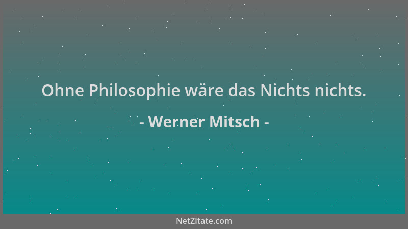 Werner Mitsch - Ohne Philosophie wäre das Nichts nichts....