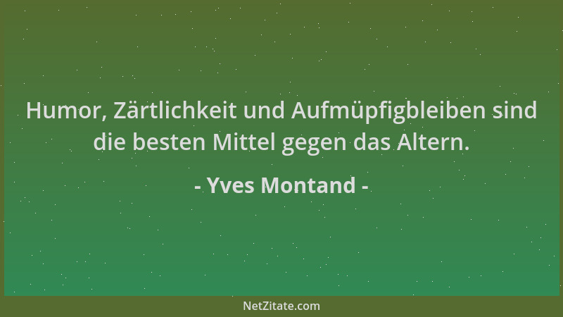 Yves Montand - Humor, Zärtlichkeit und Aufmüpfigbleiben sind die besten Mittel gegen das Altern....
