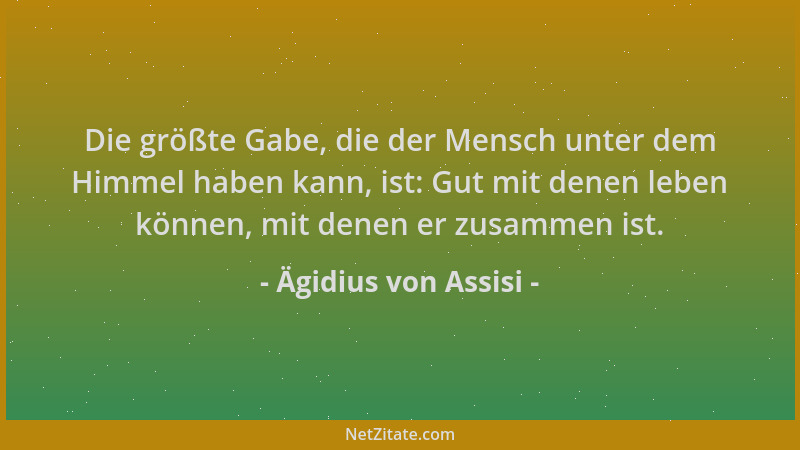 Ägidius von Assisi - Die größte Gabe, die der Mensch unter dem Himmel haben kann, ist: Gut mit denen leben können, mit dene...