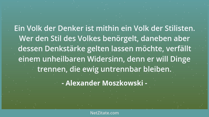 Alexander Moszkowski - Ein Volk der Denker ist mithin ein Volk der Stilisten. Wer den Stil des Volkes benörgelt, daneben ab...