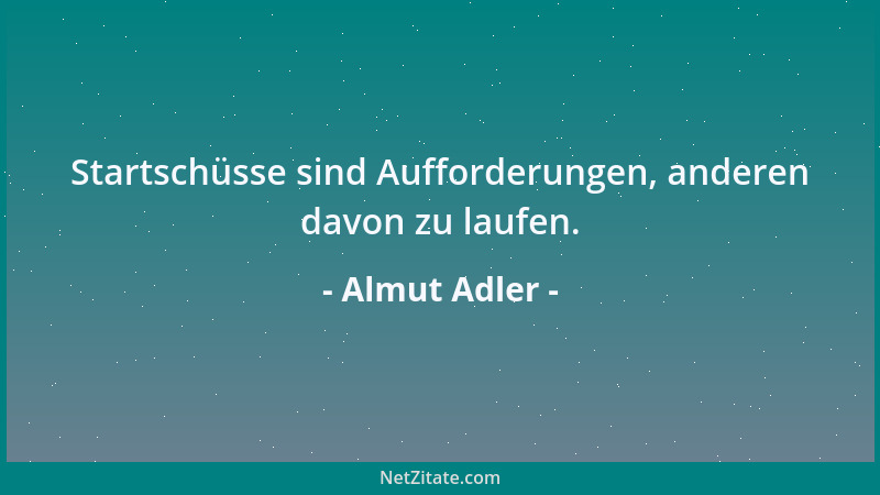 Almut Adler - Startschüsse sind Aufforderungen, anderen davon zu laufen....