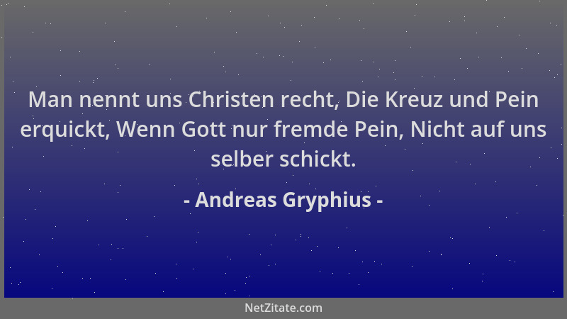 Andreas Gryphius - Man nennt uns Christen recht, Die Kreuz und Pein erquickt, Wenn Gott nur fremde Pein, Nicht auf uns selb...