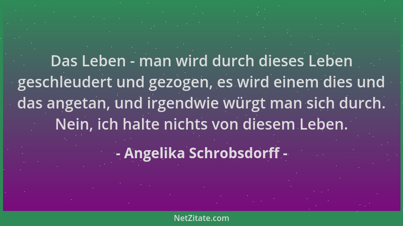 Angelika Schrobsdorff - Das Leben - man wird durch dieses Leben geschleudert und gezogen, es wird einem dies und das angeta...