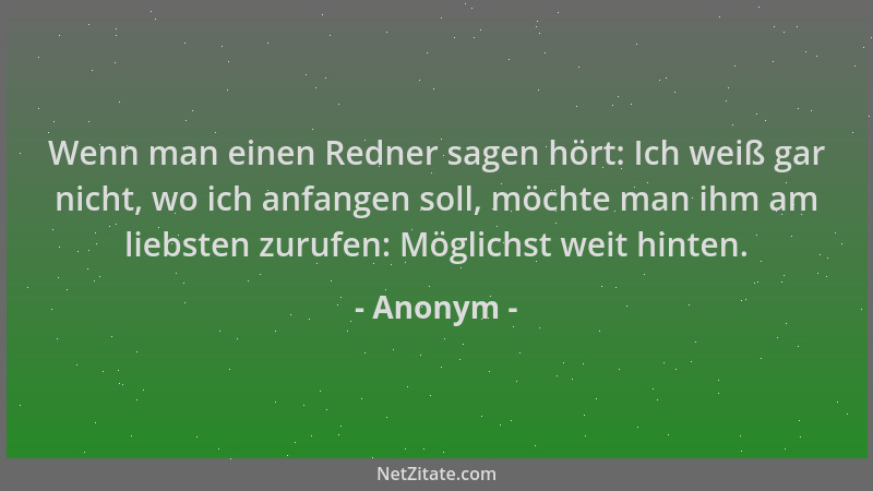 Anonym - Wenn man einen Redner sagen hört: Ich weiß gar nicht, wo ich anfangen soll, möchte man ihm am liebsten zurufen: Mö...