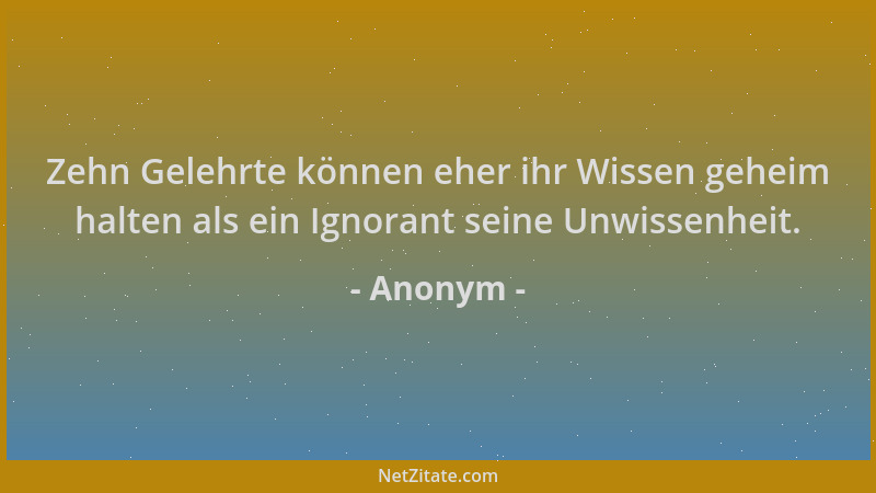 Anonym - Zehn Gelehrte können eher ihr Wissen geheim halten als ein Ignorant seine Unwissenheit....