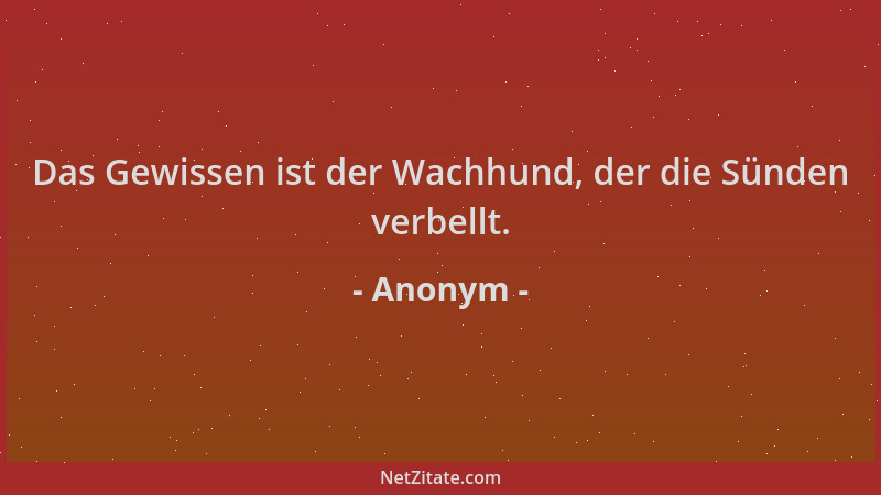 Anonym - Das Gewissen ist der Wachhund, der die Sünden verbellt....