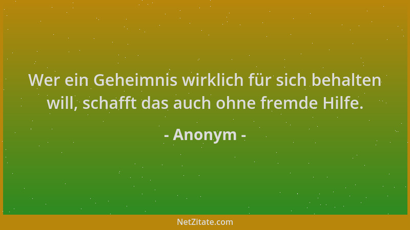 Anonym - Wer ein Geheimnis wirklich für sich behalten will, schafft das auch ohne fremde Hilfe....