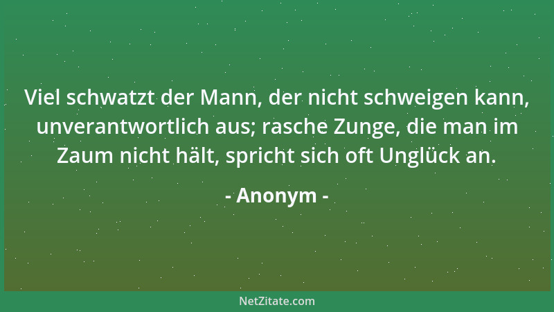 Anonym - Viel schwatzt der Mann, der nicht schweigen kann, unverantwortlich aus; rasche Zunge, die man im Zaum nicht hält,...