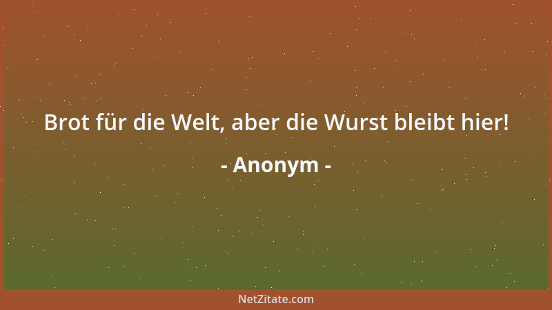 Anonym - Brot für die Welt, aber die Wurst bleibt hier!...