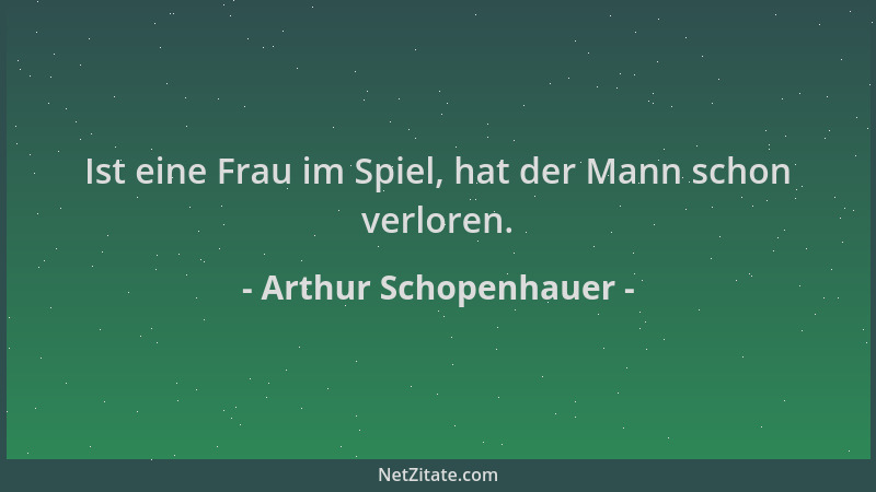 Arthur Schopenhauer - Ist eine Frau im Spiel, hat der Mann schon verloren....