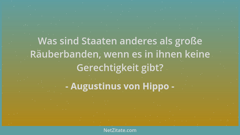 Augustinus von Hippo - Was sind Staaten anderes als große Räuberbanden, wenn es in ihnen keine Gerechtigkeit gibt?...