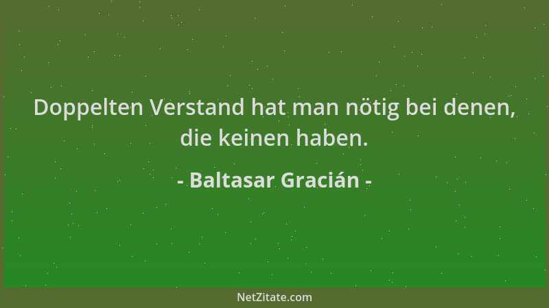 Baltasar Gracián - Doppelten Verstand hat man nötig bei denen, die keinen haben....