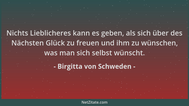 Birgitta von Schweden - Nichts Lieblicheres kann es geben, als sich über des Nächsten Glück zu freuen und ihm zu wünschen,...