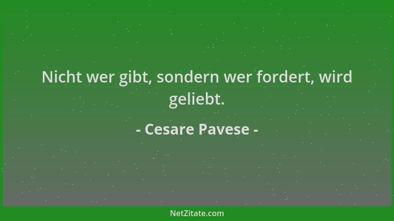 Cesare Pavese - Nicht wer gibt, sondern wer fordert, wird geliebt....