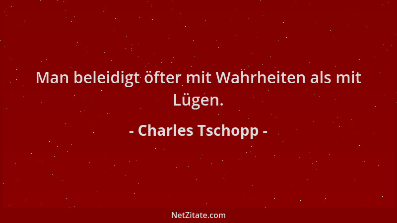 Charles Tschopp - Man beleidigt öfter mit Wahrheiten als mit Lügen....