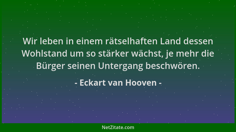 Eckart van Hooven - Wir leben in einem rätselhaften Land dessen Wohlstand um so stärker wächst, je mehr die Bürger seinen U...