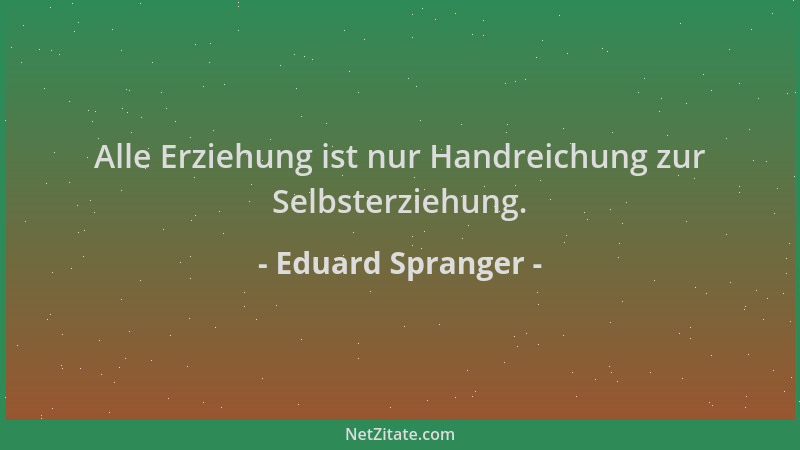 Eduard Spranger - Alle Erziehung ist nur Handreichung zur Selbsterziehung....