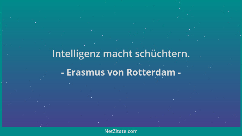 Erasmus von Rotterdam - Intelligenz macht schüchtern....