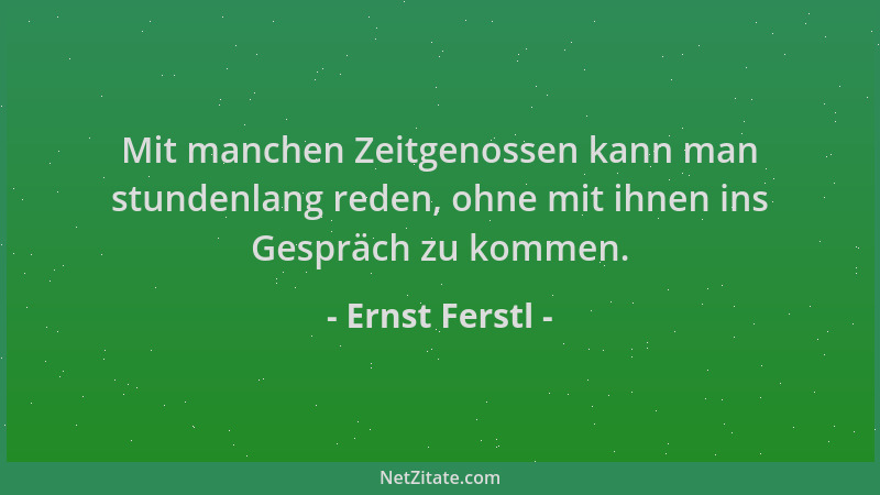 Ernst Ferstl - Mit manchen Zeitgenossen kann man stundenlang reden, ohne mit ihnen ins Gespräch zu kommen....