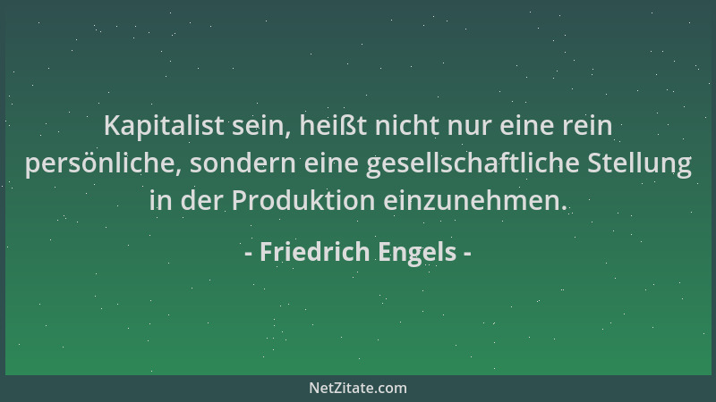 Friedrich Engels - Kapitalist sein, heißt nicht nur eine rein persönliche, sondern eine gesellschaftliche Stellung in der P...