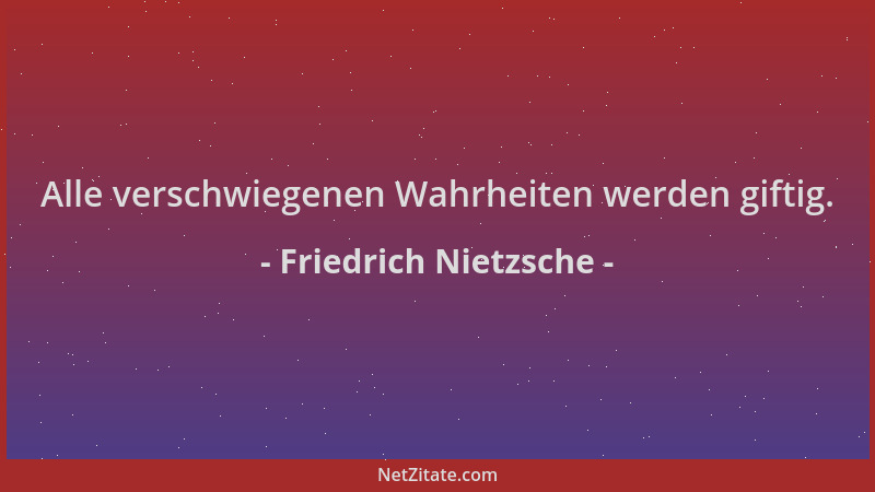 Friedrich Nietzsche - Alle verschwiegenen Wahrheiten werden giftig....