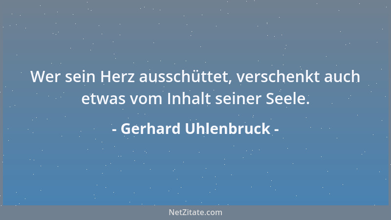 Gerhard Uhlenbruck - Wer sein Herz ausschüttet, verschenkt auch etwas vom Inhalt seiner Seele....