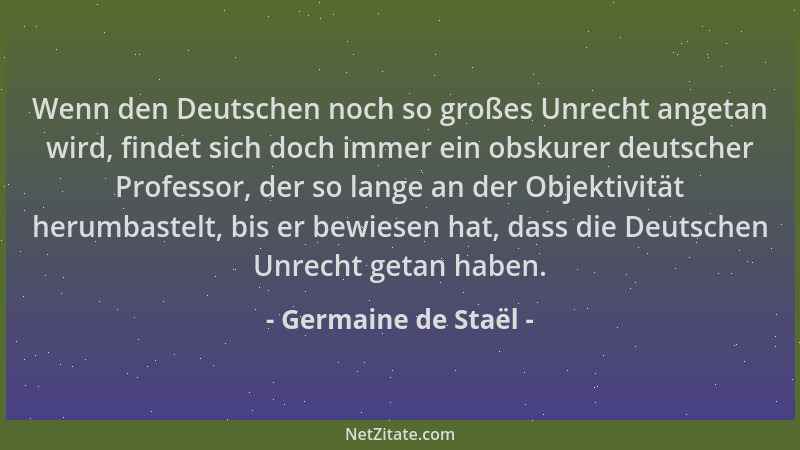 Germaine de Staël - Wenn den Deutschen noch so großes Unrecht angetan wird, findet sich doch immer ein obskurer deutscher P...