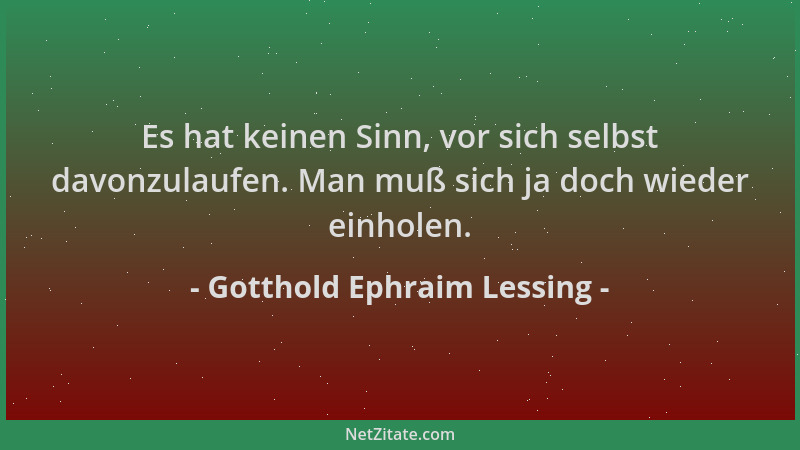 Gotthold Ephraim Lessing - Es hat keinen Sinn, vor sich selbst davonzulaufen. Man muß sich ja doch wieder einholen....