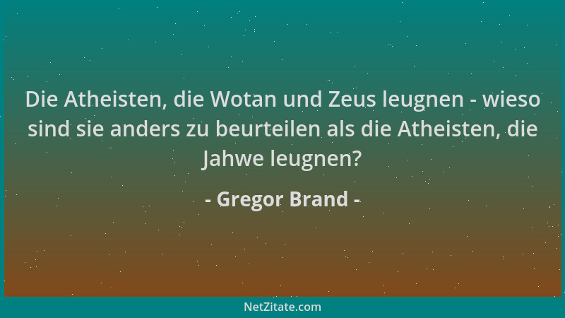 Gregor Brand - Die Atheisten, die Wotan und Zeus leugnen - wieso sind sie anders zu beurteilen als die Atheisten, die Jahwe...